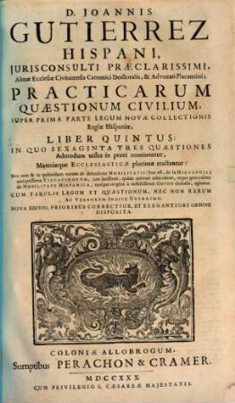 D. Joannis Gutierrez Hispani ... Practicarum Quaestionum Civilium, Super Quinque prioribus Libris Primae Partis Legum Novae Collectionis Regiae Hispaniae, Liber ..., 5. Practicarum Quaestionum Civilium, super prima Parte Legum novae Collectionis Regiae Hispaniae, Liber quintus