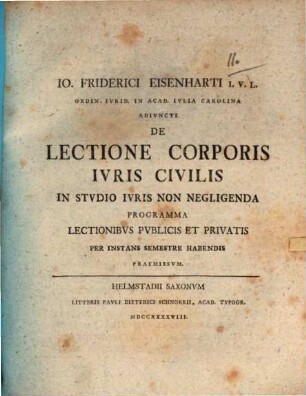 Io. Friderici Eisenharti I.V.L. Ordin. Ivrid. In Acad. Ivlia Carolina Adivncti De Lectione Corporis Ivris Civilis In Stvdio Ivris Non Negligenda Programma : Lectionibus Pvblicis Et Privatis Per Instans Semestre Habendis Praemissvm