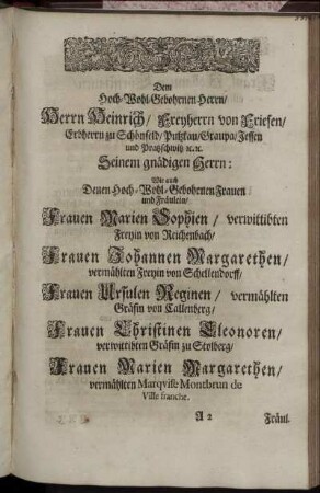 Dem Hoch-Wohl-Gebohrnen Herrn, Herrn Heinrich, Freyherrn von Friesen [...] Wie auch [...] Frauen Marien Sophien, verwittibten Freyin von Reichenbach, Frauen Johannen Margarethen, vermählten Freyin von Schellendorff, Frauen Ursulen Reginen, vermählten Gräfin von Callenberg, Frauen Christinen Eleonoren, verwittibten Gräfin zu Stolberg, Frauen Marien Margarethen, vermählten Marquise Montbrun de Ville franche.
