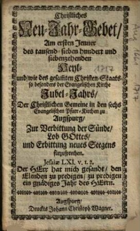 Christliches Neu-Jahr-Gebet; Am ersten Jenner des tausend-sieben hundert und siebenzehenden Heyl und, wie des gesammten Christen-Staats- so besonders der Evangelischen Kirche Jubel-Jahrs, Der Christlichen Gemeine in den sechs Evangelischen Pfarr-Kirchen ...
