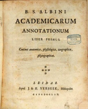B. S. Albini Academicarum Annotationum Liber ..., Liber Primus. Continet anatomica, physiologica, zoographica, phytographica