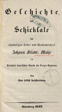 Geschichte und Schicksale des ehemaligen Fecht- und Wachtmeisters Johann Friedr. Mohr im Königlich bayerischen Garde eu Corps-Regiment