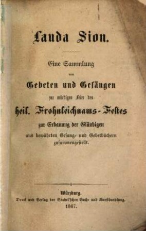 Lauda Sion : eine Sammlung von Gebeten und Gesängen zur würdigen Feier des heil. Frohnleichnams-Festes zur Erbauung der Gläubigen aus bewährten Gesang- und Gebetbüchern zusammengestellt