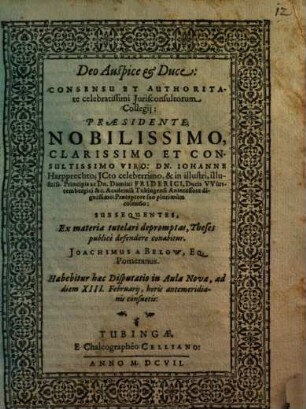 Consensu Et Authotitate celebratissimi Iurisconsultorum Collegii: Praesidente ... Dn. Johanne Harpprechto ... Subsequentes, Ex materia tutelari depromptas, Theses publice defendere conabitur. Joachimus A Below, Eq. Pomeranus
