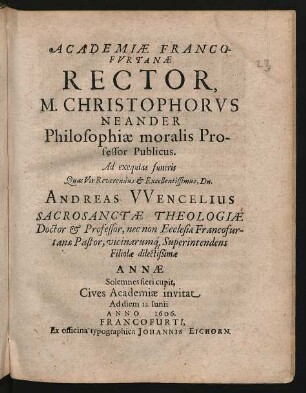Academiae Francofurtanae Rector, M. Christophorus Neander Philosophiae moralis Professor Publicus. Ad exequias funeris Quas Vir ... Andreas Wencelius Sacrosanctae Theologiae ... Filiolae dilectißimae Annae Solemnes fieri cupit, Cives Academiae invitat Ad diem 12. Iunii Anno 1606.