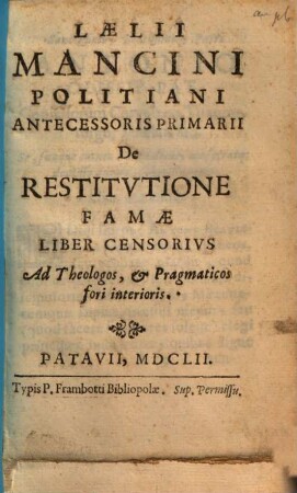 Laelii Mancini Politiani Antecessoris Primarii De Restitvtione Famae Liber Censorivs : Ad Theologos, & Pragmaticos fori interioris
