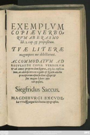 EXEMPLVM || COPIAE VERBO=||RVM AB ERASMO || lib. I. cap. 33 propositum.|| TVAE LITERAE || magnopere me delectarunt.|| ACCOMMODATVM AD || REGVLAS DE COPIA VERBORVM || et ad omnes propemodum figuras ... || Siegfridus Saccus.||