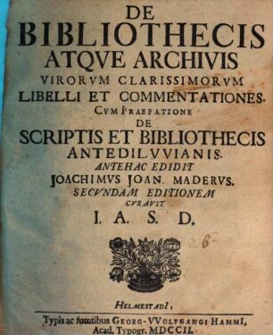 De Bibliothecis Atqve Archivis Virorvm Clarissimorvm Libelli Et Commentationes : Cvm Praefatione De Scriptis Et Bibliothecis Antedilvvianis