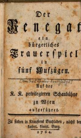 Der Renegat : ein bürgerliches Trauerspiel in fünf Aufzügen. Auf der K. K. privilgirten Schaubühne zu Wien aufgeführet