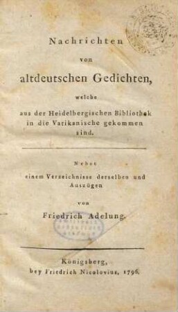 Nachrichten von altdeutschen Gedichten, welche aus der Heidelbergischen Bibliothek in die Vatikanische gekommen sind : Nebst einem Verzeichnisse derselben und Auszügen