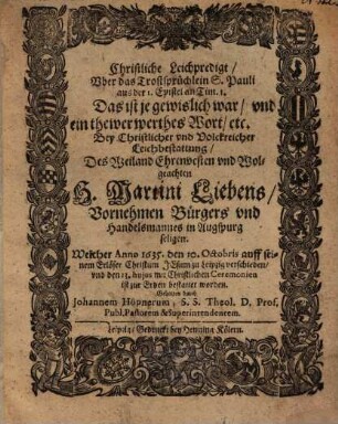 Christliche Leichpredigt, Uber das Trostsprüchlein S. Pauli aus der I. Epistel an Tim. 1. Das ist je gewislich war ... Bey Christlicher und Volckreicher Leichbestattung, Des Weiland Ehrnvesten und Wolgeachten H. Martini Liebens, Vornehmen Bürgers und Handelsmannes in Augspurg seligen ...