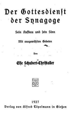 Der Gottesdienst der Synagoge : sein Aufbau und sein Sinn ; mit ausgewählten Gebeten / von Else Schubert-Christaller