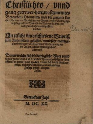 Christliches, unnd gantz getrewes, hertzwolgemeintes Bedencken, Ob und wie weit die genante Lutherische von den Bäpstischen vor Bunds: unnd Vertragsgenossen gehalten, Und also der Religion halben ohnverletzt unnd ohnbetrübt passieret werden : In etliche unterschiedene Beweiß zum Augenschein gefasset ...