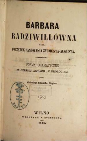 Barbara Radziwiłłówna czyli poczạtek panowania Zygmunta-Augusta : Poema dramatyczne w sześciu aktach, z prologiem. Przez Antoniego Edwarda Odyńca