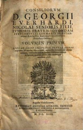 Consiliorum Georgii Everhardi ... volumen ... : opus ab obitu ipsius per plures annos exoptatum, et omnibus, tum in scholis, tum in foro Germaniae, et aliarum nationum, versantibus perutile ..., 1