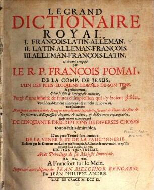 Das Grosse Königliche Wörter-Buch, I. Deutsch-Frantzösisch-Lateinisch. II. Frantzösisch-Lateinisch-Teutsch. III. Lateinisch-Teutsch-Frantzösisch : Um ein gar grosses ansehnliches in allen Theilen, sonderlich denen beyden letztern, Verbessert und mit einer grossen Anzahl schöner zierlicher Redens-Arten, Sehr vielen neu-eingefführten Frantzösischen Wörtern, die sonderlich in einer jeden Kunst und Handwerck üblich sind; Wie auch Fünfftzig artlichen Beschreibungen verschiedener Sachen, Und dann endlichen Einem sehr feinen Büchlein Von dem Beyerck und der Falcknerey Vermehret ..., [2]