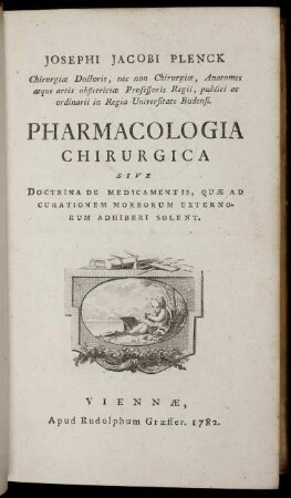 Josephi Jacobi Plenck Chirurgiæ Doctoris, nec non Chirurgiæ, Anatomes atque artis obstetriciae Professoris Regii ... Pharmacologia Chirurgica : Sive Doctrina De Medicamentis, Quæ Ad Curationem Morborum Externorum Adhiberi Solent.