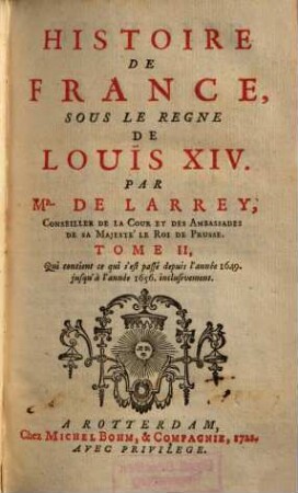 Histoire de France sous le règne de Louis XIV. 2, Qui contient ce qui s'est passé depuis l'année 1649 jusqu' á l'année 1656 inclusevement