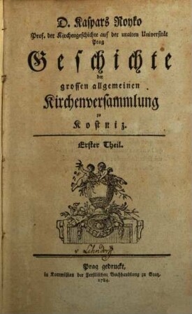 D. Kaspars Royko Prof. der Kirchengeschichte auf der uralten Universität Prag Geschichte der grossen allgemeinen Kirchenversammlung zu Kostniz. 1