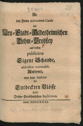 An den Herrn Advocatum Causæ der Neu-Stadt-Hildesheimischen Dohm-Probstey auf dessen publicirte Eigene Schande, addressirte convenable Antwort, von dem Auctore der Entdeckten Blösse derer Dohm-Probsteylichen Replicarum