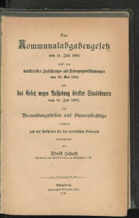 Das Kommunalabgabengesetz vom 14. Juli 1893 nebst den ministeriellen Ausführungs- und Uebergangsbestimmungen vom 10. Mai 1894 und das Gesetz wegen Aufhebung direkter Staatssteuern vom 14. Juli 1893 für Verwaltungsstellen und Steuerpflichtige : erläutert und mit Beispielen für den praktischen Gebrauch