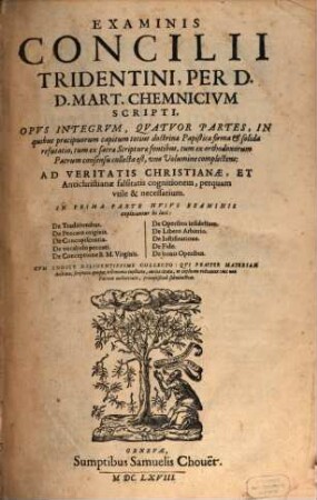Examinis Concilii Tridentini : Opvs Integrvm, Qvatvor Partes, In quibus praecipuorum capitum totius doctrinae Papisticae firma & solida refutatio, tum ex sacrae Scripturae fontibus, ...