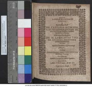Novis Laureae Magistralis Auspiciis a ... Dn. Casparo Bitschio ... spectabili p.t. Decano, Rectore Magnifico ... Dn. M. Laurentio Thoma Wallisero ... In publica Academiae Argentoratensis panegyri, Collatae Christiano Timotheo Dufftio Mühlberga-Thuringo Gratulantur Fautores, Praeceptores, Amici, Populares. Die 6. Aprilis. Anno a Christo nato MDCXX.