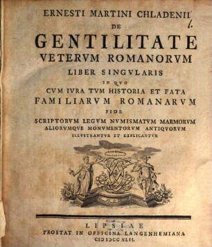 Ernesti Martini Chladenii De Gentilitate Vetervm Romanorvm Liber Singvlaris : In Qvo Cvm Ivra Tvm Historia Et Fata Familiarvm Romanorvm Fide Scriptorvm Legvm Nvmismatvm Marmorvm Aliorvmqve Monvmentorvm Antiqvorvm Illvstrantvr Et Explicantvr