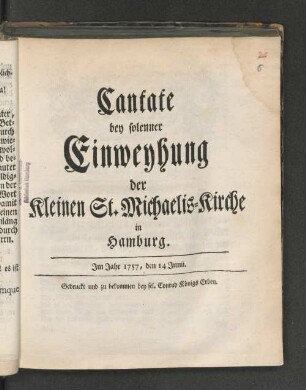 Cantate bey solenner Einweyhung der Kleinen St. Michaelis-Kirche in Hamburg. : Im Jahr 1757, den 14 Junii