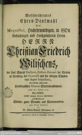 Wohlverdientes Ehren-Denkmahl Des Magnifici, Hochehrwürdigen, in GOtt Andächtigen ... Herrn Christian Friedrich Wilischens, ... welcher am 2. Januar. 1759. selig verschied