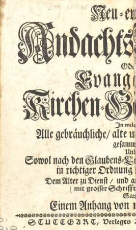 Neu-eröffneter Andachts-Tempel, oder: Evangelisches Kirchen-Gesang-Buch in welchem alle gebräuchliche, alte und neue Kirchen-Lieder gesammlet und ... mit grosser Schrifft abgedruckt sind : samt einem Anhang von nöthigen Gebettern
