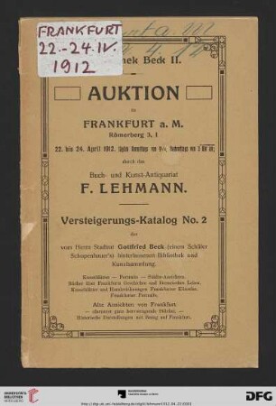 2: Bibliothek Beck: Versteigerungs-Katalog ... der vom Herrn Stadtrat Gottfried Beck (einem Schüler Schonpenhauer's) hinterlassenen Bibliothek und Kunstsammlung; Bücher-Auktion zu Frankfurt a. M. ...: Kunstblätter, Portraits, Städte-Ansichten, Bücher über Frankfurts Geschichte und literarisches Leben, Kunstblätter und Handzeichnungen Frankfurter Künstler, Frankfurter Portraits, alte Ansichten von Frankfurt (darunter ganz hervorragende Stücke), historische Darstellungen mit Bezug auf Frankfurt : Auktion zu Frankfurt a. M., 22. bis 24. April 1912 (Katalog Nr. 2)