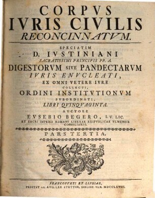 Corpvs Ivris Civilis Reconcinnatvm : In Tres Partes Distribvtvm. 3, Speciatim, D. Ivstiniani ... Digestorvm Sive Pandectarvm ... Libri Qvinqvaginta