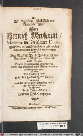 Als Der Magnificus, HochEdle und Hochgelahrte Herr/ Herr Heinrich Meybaum ... Den ersten Sonntage nach dem Oster-Feste/ 1700. ... zu Grabe geführet wurde/ Hat hiemit Ihren sonderbahren respect gegen den Hochseel. Herrn Doctor und zugleich gegen die leydtragende Vornehme Familie Ihre schuldigste Condolence bezeugen wollen Der Fr. Doctorin Meyers Gesampte Tisch-Compagnie