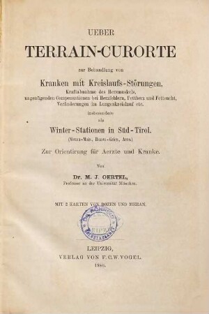 Ueber Terrain-Curorte zur Behandlung von Kranken mit Kreislaufs-Störungen, Kraftabnahme des Herzmuskels, ungenügenden Compositionen bei Herzfehlern, Fettherz und Fettsucht, Veränderungen im Lungenkreislauf etc. : insbesondere als Winter-Stationen in Süd-Tirol (Meran-Mais, Bozen-Gries, Arco) ; zur Orientirung für Aerzte und Kranke