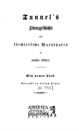 Tunnel's Lebensgeschichte und fürchterliche Mordthaten an ziemlichen Gedichten : ein neues Lied