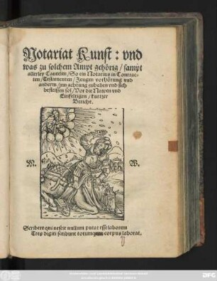 Notariat Kunst: vnd || was zu solchem Ampt geh#[oe]rig/ sampt || allerley Cautelen/ So ein Notarius in Contrac=||ten/ Testamenten/ Zeugen vorh#[oe]rung vnd || anderm/ jnn achtung zuhaben vnd sich || befleissen sol/ Vor die Nawen vnd || Einfeltigen/ kurtzer || Bericht.|| M. W.|| ... ||