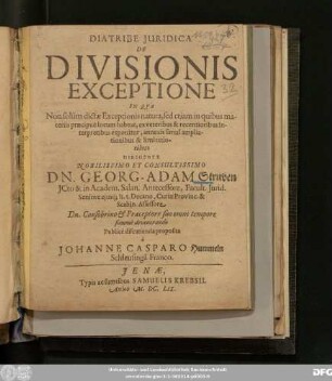 Diatribe Iuridica De Divisionis Exceptione : In Qua Non solum dictae Exceptionis natura, sed etiam in quibus materiis praecipue locum habeat, ex veteribus & recentioribus Interpretibus exponitur, annexis simul ampliationibus & limitationibus