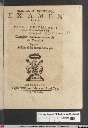 Hermanni Conringii Examen Libelli a Vito Erbermanno Jesuita & Theologo Wirzeburgensi Concußioni Fundamentorum Fidei Pontificiae Oppositi : Additus est sub finem libellus ipse