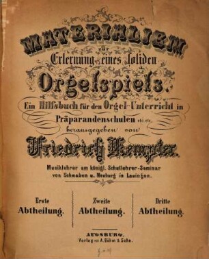 Materialien zur Erlernung eines soliden Orgelspiels : ein Hilfsbuch für den Orgel-Unterricht in Präparandenschulen etc. etc., 1