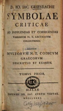 D. Io. Iac. Griesbachii Symbolae Criticae Ad Svpplendas Et Corrigendas Variarvm N.T. Lectionvm Collectiones : Accedit Mvltorvm N.T. Codicvm Graecorvm Descriptio Et Examen. 1
