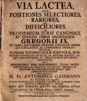 Via Lactea, Sive Positiones Selectiores, Rariores Ac Difficiliores Ad Prooemium Juris Canonici, Et Qvinqve Libros Decretalium Gregorii II. : Ex Variis Auctoribus Studiose Collectæ, Modoqve Scholastico, Ac Compendiosa Methodo Digestæ, Plurimis Textibus Sacræ Scripturæ, ...