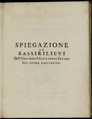 Spiegazione De' Bassirilievi, Che si osservano nell' Urna Sepolcrale detta volgarmente d' Alessandro Severo, Che Si Conserva Nel Museo Di Campidoglio