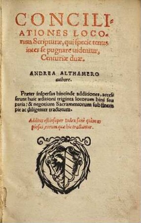 CONCILIATIONES LOCOrum Scripturae, qui specie tenus inter se pugnare uidentur, Centuriae duae : Praeter inspersas hincinde additiones, accesserunt huic aeditioni triginta locorum bini seu paria: & negotium Sacramentorum sub finem pie ac diligenter tractatum. Additus est ... Index ...