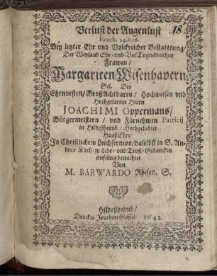 Verlust der Augenlust Ezech. 24. v. 16. : Bey letzter Ehr und Volckreicher Bestattung/ Der Weyland Ehr- und VielTugendreichen Frawen/ Margariten Wisenhavern Sel. Des Ehrnvesten/ GroßAchtbaren/ Hochweisen und Hochgelarten Herrn Joachimi Oppermans/ Bürgermeistern/ und Fürnehmen Patricii in Hildeßheimb/ Hochgeliebter HaußEhre/ In Christlichem Leichsermon/ daselbst in S. Andreae Kirch/ zu Lehr- und Trost-Gedancken einfältig betrachtet