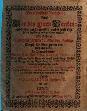 Zwo Christliche Predigten : Eine, Von den guten Wercken: wie dieselben gut Evangelisch [...] sollen [...] getrieben werden. Die Andere Von dem Artickel: Wie der sündige Mensch für Gott gerecht vnd ewig selig werde; Zu Prag gehalten [...]