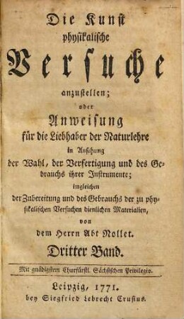 Die Kunst physikalische Versuche anzustellen; oder Anweisung für die Liebhaber der Naturlehre in Ansehung der Wahl, der Verfertigung und des Gebrauchs ihrer Instrumente : imgleichen der Zubereitung und des Gebrauchs der zu physikalischen Versuchen dienlichen Materialien, 3