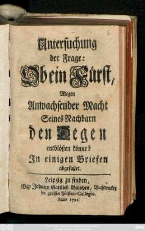 Untersuchung der Frage: Ob ein Fürst, Wegen Anwachsender Macht Seines Nachbarn Den Degen entblößen könne? : Jn einigen Briefen abgefaßet