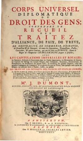Corps Universel Diplomatique Du Droit Des Gens : Contenant Un Recueil Des Traitez D'Alliance, De Paix, De Trêve, ... qui ont été faits en Europe, depuis le Regne de l'Empereur Charlemagne jusques à présent ..., [1,1]