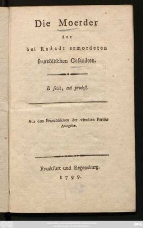 Die Moerder der bei Rastadt ermordeten französischen Gesandten : Aus dem Französischen der vierdten Pariser Ausgabe